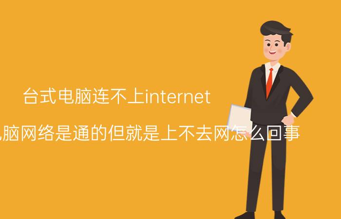 台式电脑连不上internet 刚搬家电脑网络是通的但就是上不去网怎么回事？